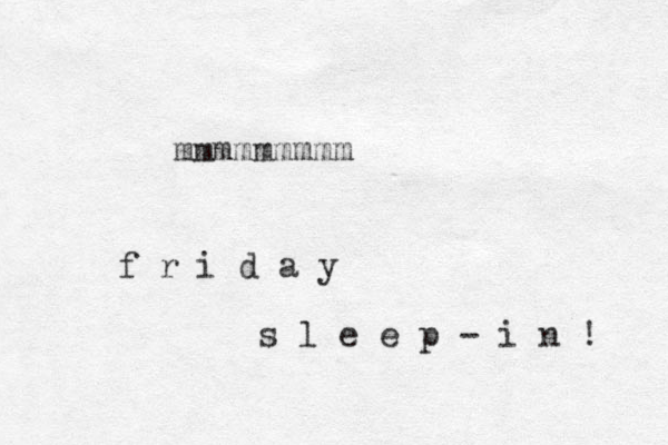 mmmmmmmmm f r i d a y s l e e p - i n ! 