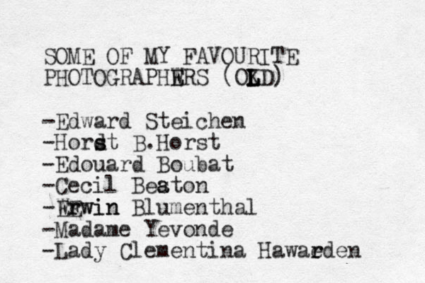 SOME OF MY FAVOURITE PHOTOGRAPHWRS E E -Edward Steichen -Hordt s s B. Horst -Edouard Boubat -Cecil Beston a a -Wrwin E Erwin Blumenthal -Madame Yevonde -Lady Clementina Hawaeden r r (OKD) L L L L 