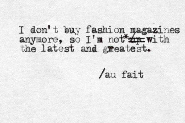 I don't buy fashion magazines anymore, so I'm not up with the latest and greatest. === */ /au fait 
