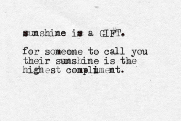 sunshine is a GIFT. for someone to call you their sunshine is the highest complu i iment. 
