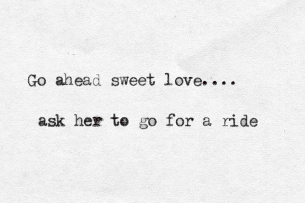 Go ahead sweet love.... ask her to go for a ride 