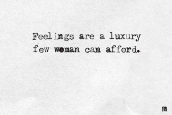 Feelings are a luxury few woman can afford. m 