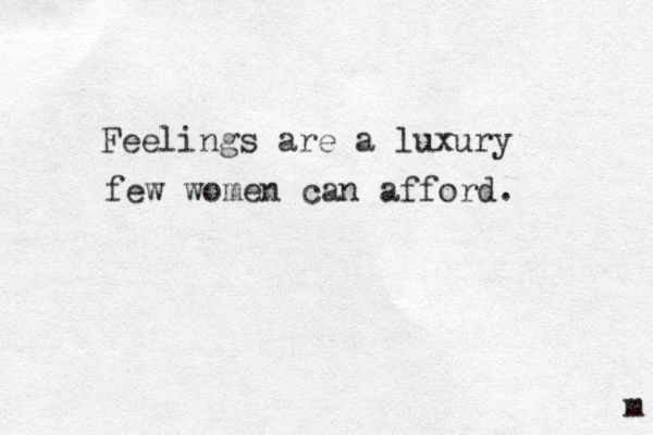 Feelings are a luxury few women can afford. m 