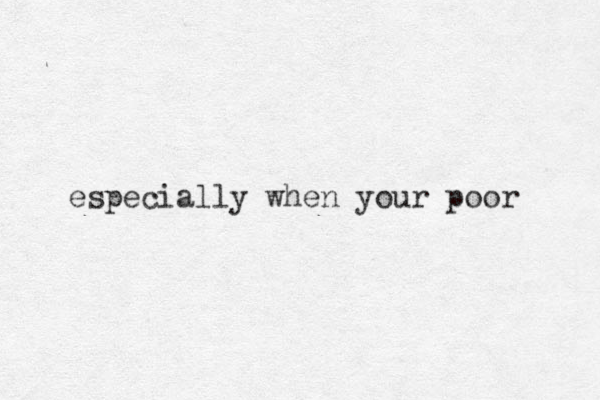 especially when your poor 