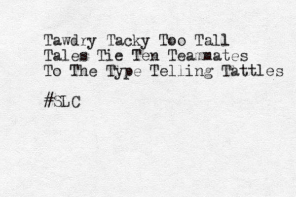 Tawdry Tacky Too Tall Tales Tie Ten Team mates To The Type Telling Tattles #SLC 