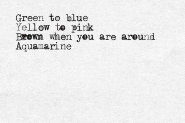 Green to blue Yellow to pink Brown when you are around Aquamarine 