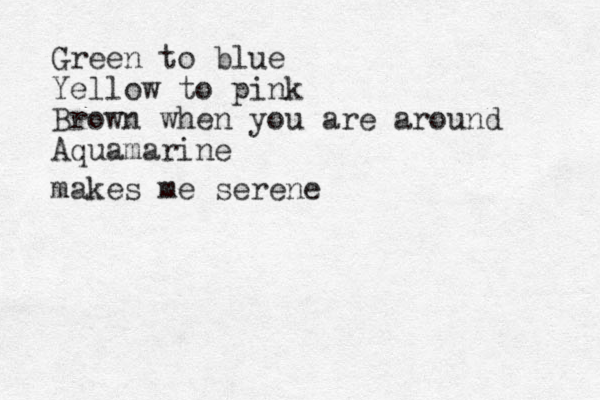Green to blue Yellow to pink Brown when you are around Aquamarine makes me serene