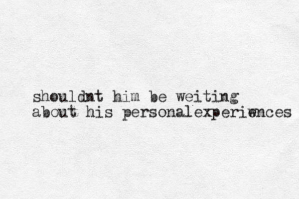 shouldnt him be weiting about his personalexperiw ences 