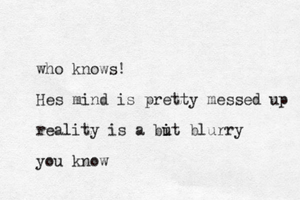 who knows! Hes mind is pretty messed up reality is a but i i blurry you know