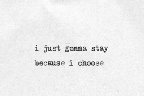 i just gonna stay because i choose 