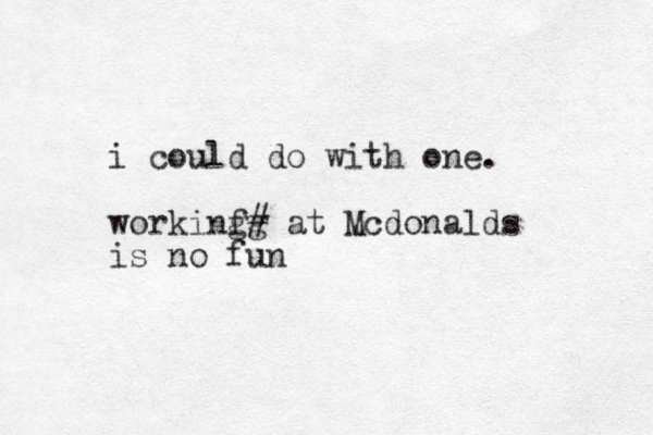 i could do with one. workinf gg # at Mcdonalds is no fun