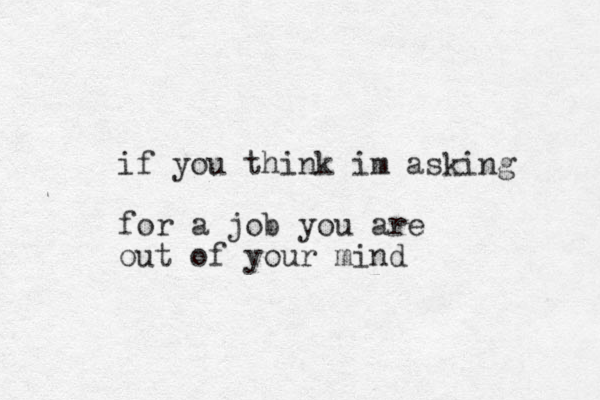 if you think im asking for a job you are out of your mind
