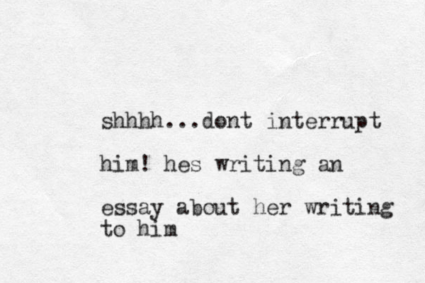 shhhh...dont interrupt him! hes writing an essay about her writing to him