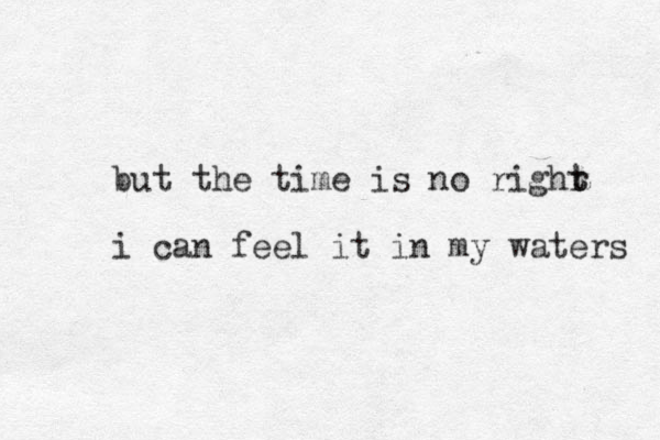 but the time is no righr t t i can feel it in my waters 
