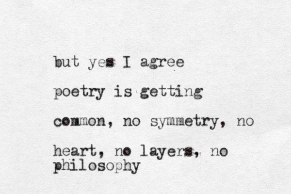 but yes I agree poetry is getting common, no symmetry, no heart, no layers, no philosophy