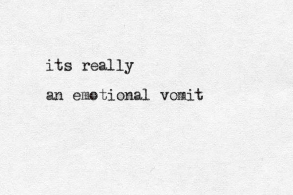its really an emotional vomit
