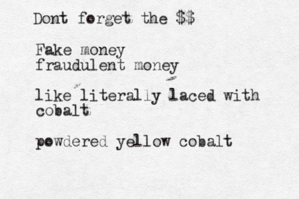 Fake money fraudulent money like literally laced with cobalt powdered yellow cobalt Dont forget the $$