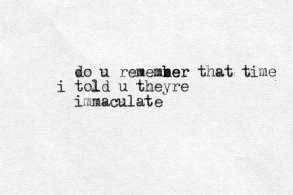 do u rememne ber b that time i told u theyre immaculate