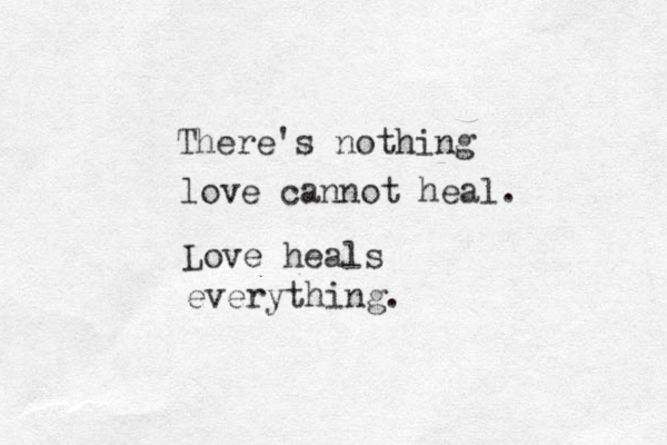 There's nothing love cannot heal. Love heals everything. 