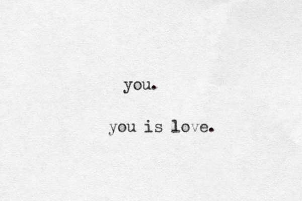 you. you is love.