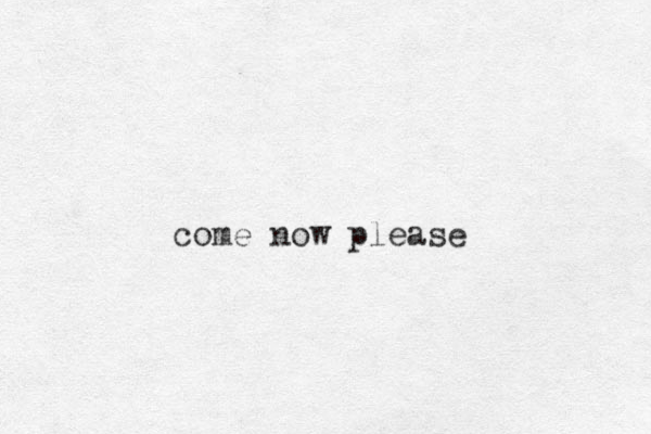 come now please