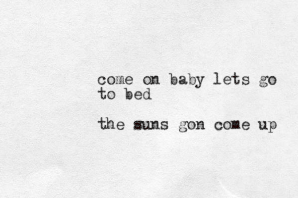come on baby lets go to bed the suns gon come up 