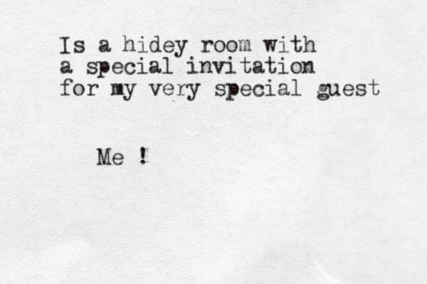 Is a hidey room with a special invitation for my very special guest Me !