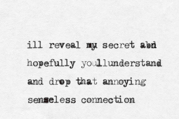 ill reveal mu y secret abd n n hopefully youllunderstand and drop that annoying senseless connection