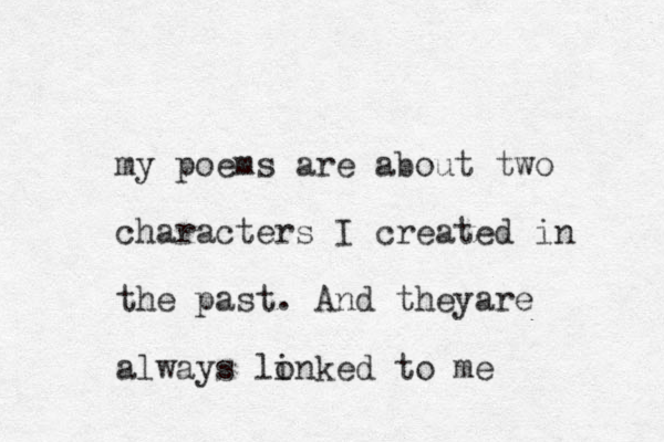 my poems are about two characters I created in the past. And theyare always lonked i to me 