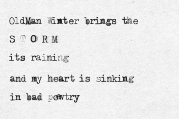 OldMan Winter brings the S T O R M its raining and my heart is sinking in bad powtry e