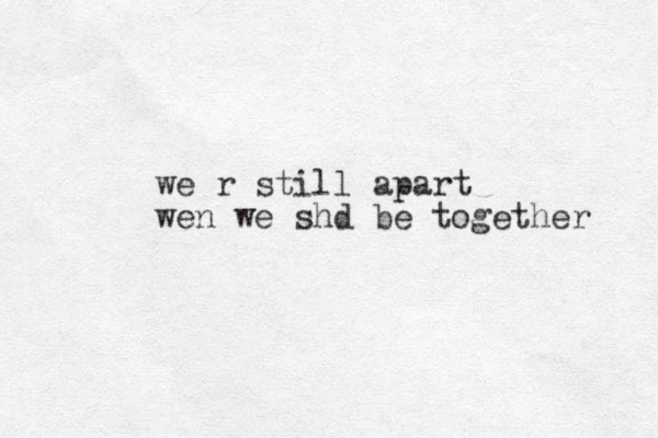 we r still apart wen we shd be together 