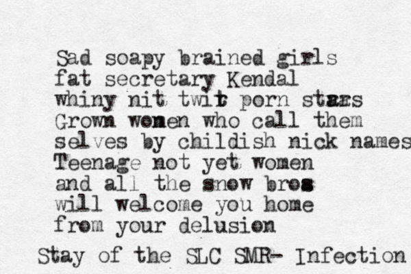 Sad soapy brained girls fat secretary Kendal whiny nit twir t t porn stra a ars Grown wonen m who call them selves by childish nick names Teenage not yet women and all the snow broa s s will welcome you home from your delusion Stay of the SLC SMR- Infection 
