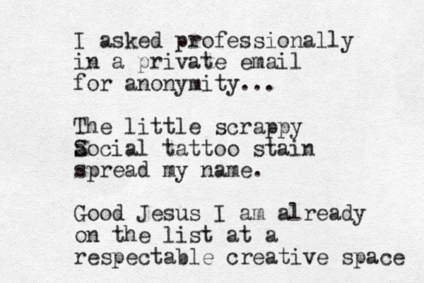 I asked professionally in a private email for anonymity... The little scrappy aocial S tattoo stain spread my name. Good Jesus I am already on the list at a respectable creative space 