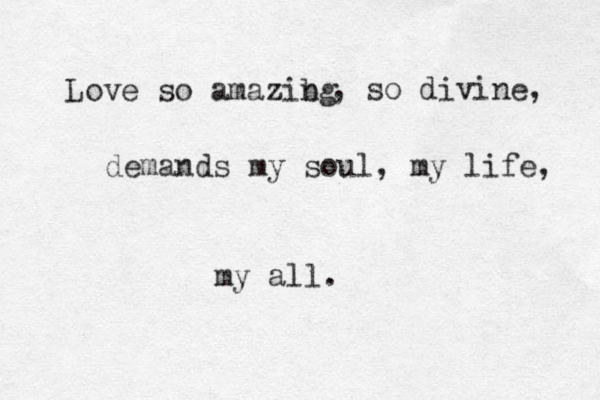 Love so amazibg n , so divine, demands my soul, my life, my all. 