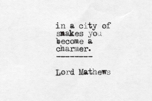 in a city of snakes you become a charmer. -------- Lord Mathews