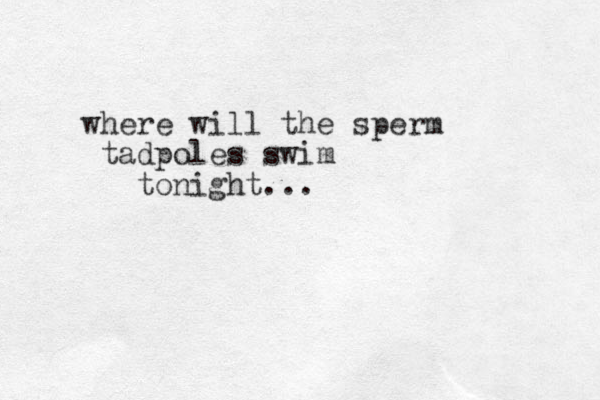 where will the sperm tadpoles swim tonight...