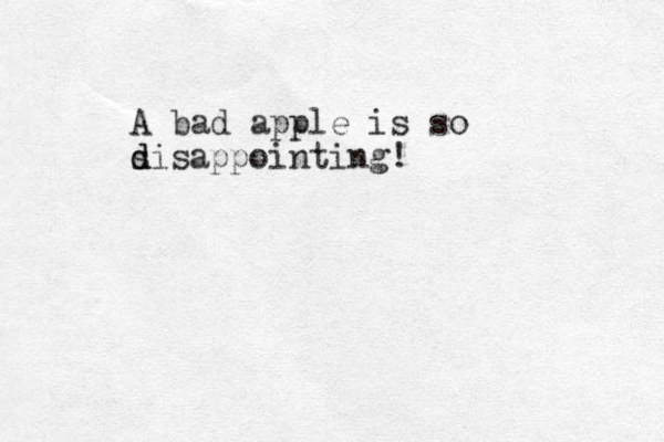 A bad apple is so s d disappointing!