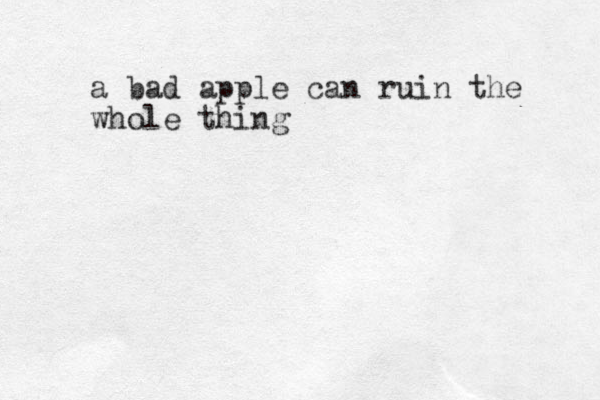 a bad apple can ruin the whole thing