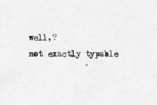 well,? not exactly typable