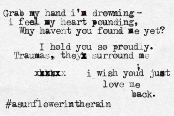 Grab my hand i' m drowning i feel my heart pounding, Why havent you found me yet? - I hold you so proudly. Traumas, theyb x x x surround me bbb xxxx xxxxxx i wish youd just love me back. ' ' #asunflowerintherain