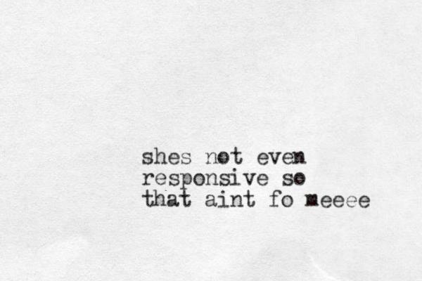 shes not even responsive so that aint fo meeee 