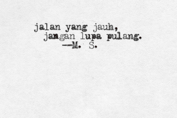jalan yang jauh, jangan lupa pulang. --M. S.