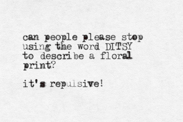can people please stop using the word DITSY to describe a floral print ? it's repulsive!