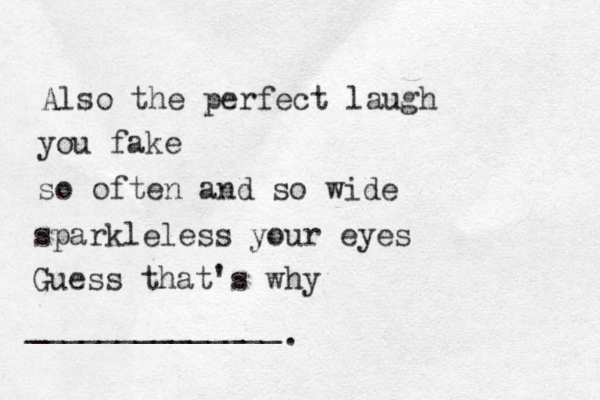 Also the perfect laugh you fake so often and so wide sparkleless your eyes Guess that's why ______________ .