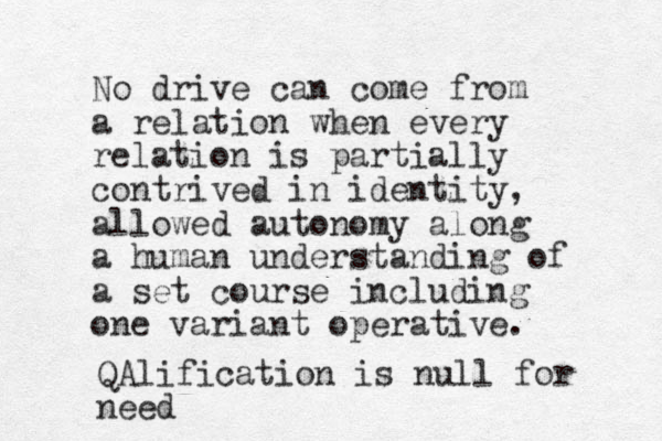 No drive can come from a relation when every relation is partially contrived in identity, allowed autonomy along a human understanding of a set course including one variant operative. QAlification is null for need