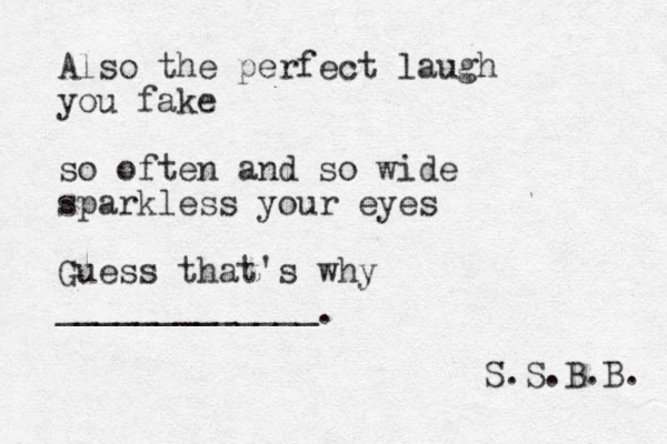 Also the perfect laugh you fake so often and so wide sparkless your eyes Guess that's why _____________ . S.S.B.B. 