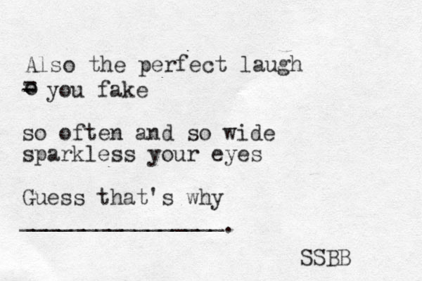 Also the perfect laugh o - you fake so often and so wide sparkless your eyes Guess that's why ________________ . = o SSBB