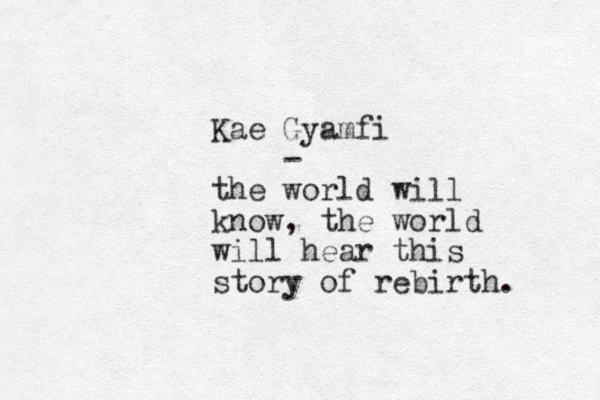Kae Gyamfi - the world will know, the world will hear this story of rebirth. 