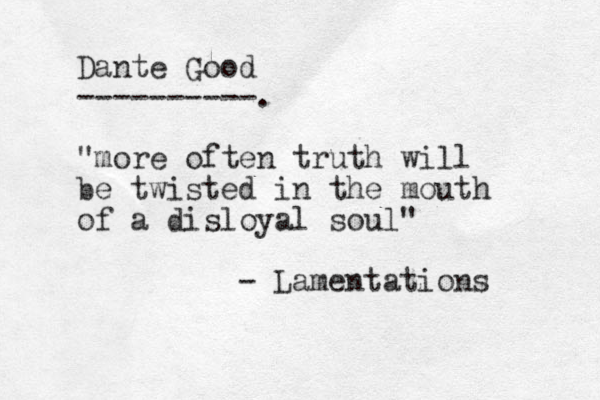 Dante Good ----------. "more often truth will be twisted in the mouth of a disloyal soul" - Lamentations 