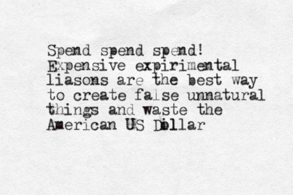Spend spend spend! Expensive expirimental liasons are the best way to create false unnatural things and waste the American US Dil ollar
